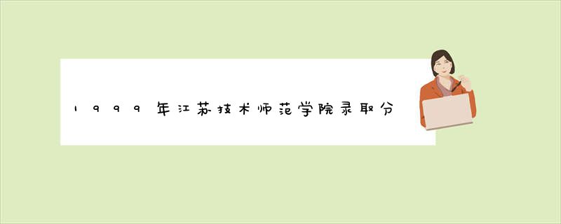 1999年江苏技术师范学院录取分数线