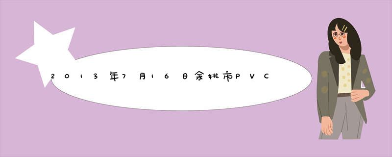 2013年7月16日余姚市PVC塑料最新价格