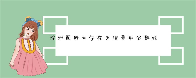 徐州医科大学在天津录取分数线