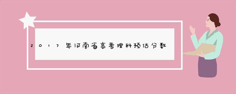 2017年河南省高考理科预估分数线是多少