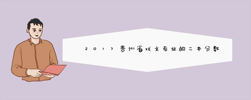 2017贵州省戏文专业的二本分数线是多少呀？？？