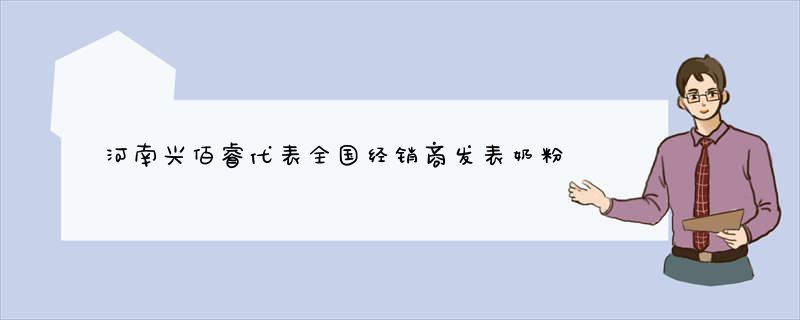 河南兴佰睿代表全国经销商发表奶粉安全经营自律宣言