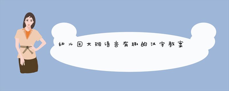 幼儿园大班语言有趣的汉字教案