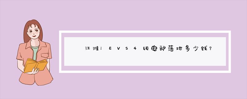 江淮iEVS4纯电动落地多少钱？江淮iEVS4裸车价