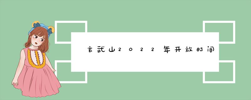 玄武山2022年开放时间