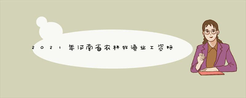 2021年河南省农林牧渔业工资标准