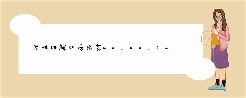 怎样讲解汉语拼音ao，ou，iu