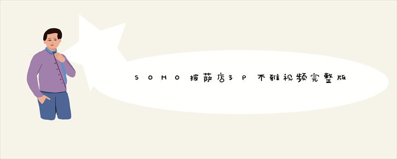 SOHO披萨店3P不雅视频完整版在线观看