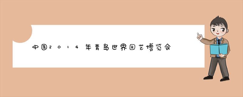 中国2014年青岛世界园艺博览会的展会资料