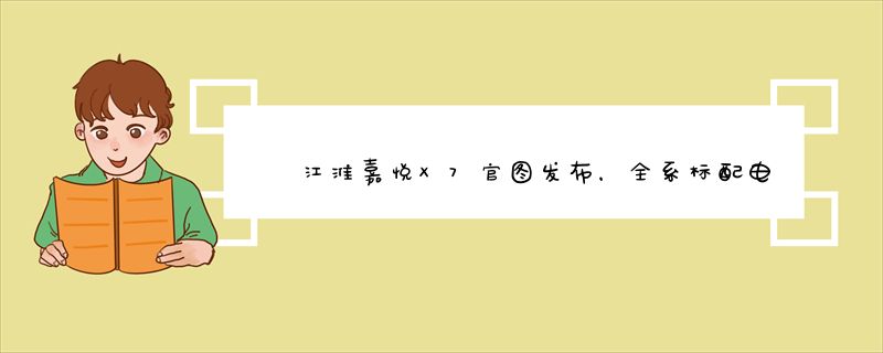江淮嘉悦X7官图发布，全系标配电子档杆/全景天窗，诚意真的很足