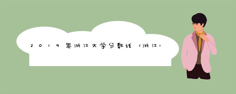 2019年浙江大学分数线（浙江）