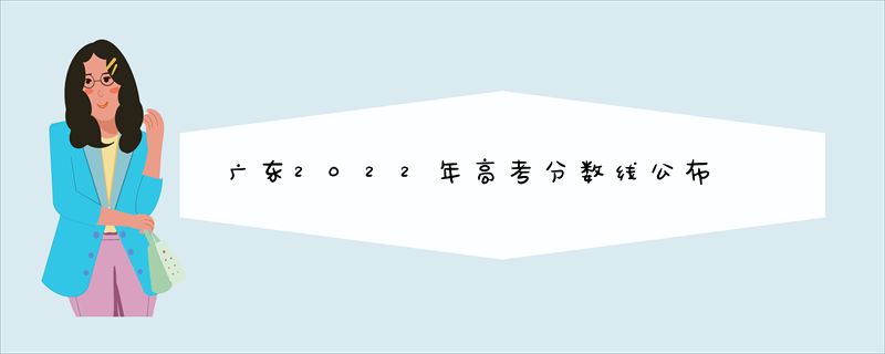 广东2022年高考分数线公布