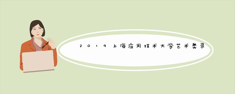 2019上海应用技术大学艺术类录取分数线