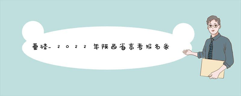 重磅_2022年陕西省高考报名条件_时间公布