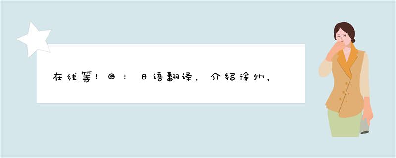 在线等！@！日语翻译，介绍徐州，帮忙检查一下。。。