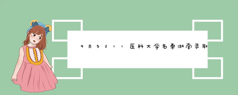 985211医科大学名单湖南录取分数线