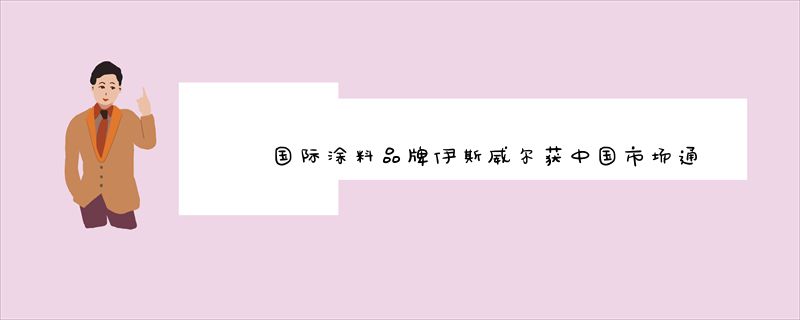 国际涂料品牌伊斯威尔获中国市场通行证