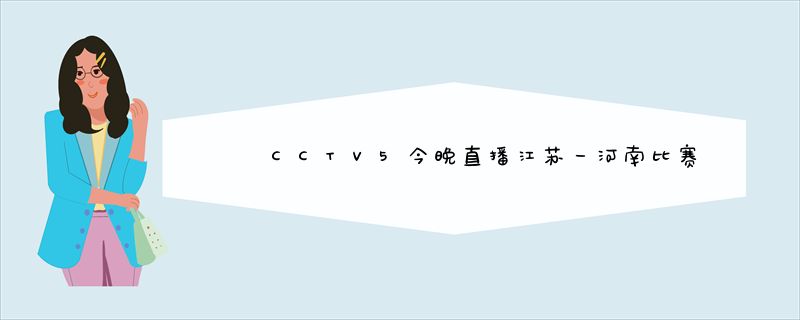 CCTV5今晚直播江苏一河南比赛吗