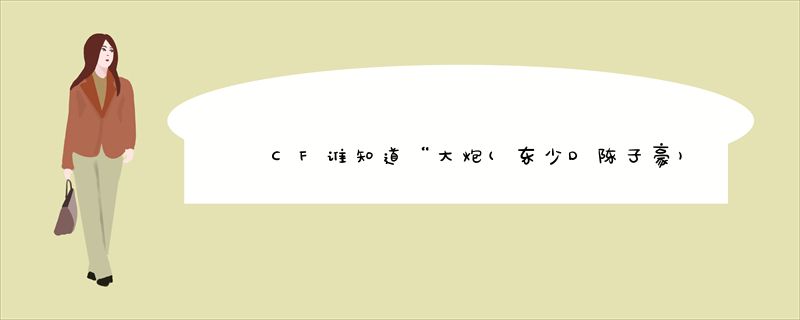 CF谁知道“大炮(东少D陈子豪)”视频中的音乐