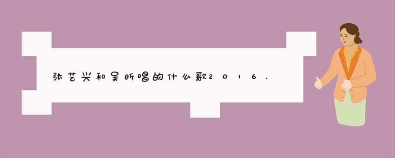 张艺兴和吴昕唱的什么歌2016.9.10快乐大本营