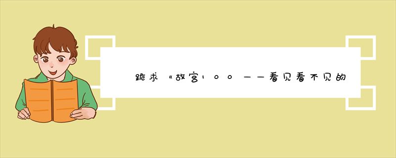 跪求《故宫100——看见看不见的紫禁城》2012年百度云资源,韩涛主演的