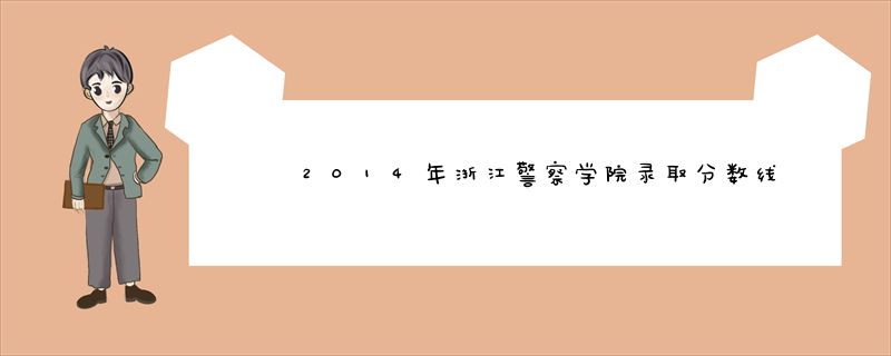 2014年浙江警察学院录取分数线