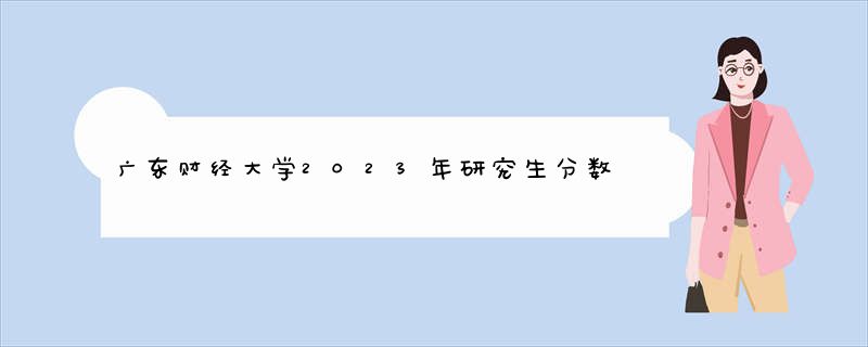 广东财经大学2023年研究生分数线