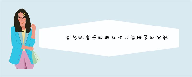 青岛酒店管理职业技术学院录取分数线汇总