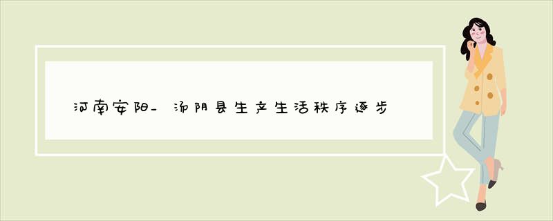 河南安阳_汤阴县生产生活秩序逐步恢复_多措保障春节期