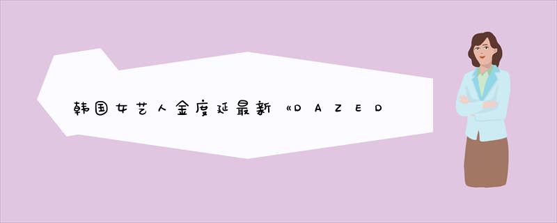 韩国女艺人金度延最新《DAZED》杂志写真曝光，她都有什么作品？