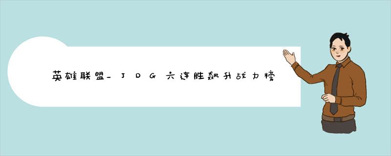 英雄联盟_JDG六连胜飙升战力榜第三名_T1完美收官