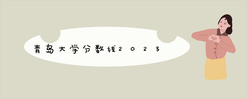 青岛大学分数线2023