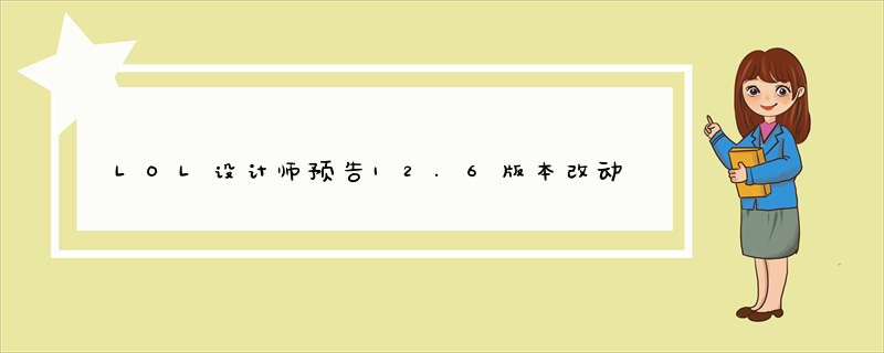 LOL设计师预告12.6版本改动_诺手贾克斯加强_人