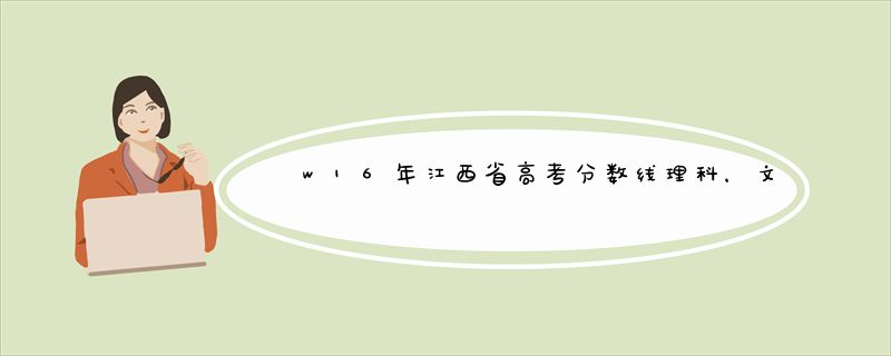 w16年江西省高考分数线理科，文科一本，二本分数线是多少？