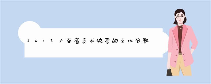 2013广东省美术统考的文化分数线划线是多少？