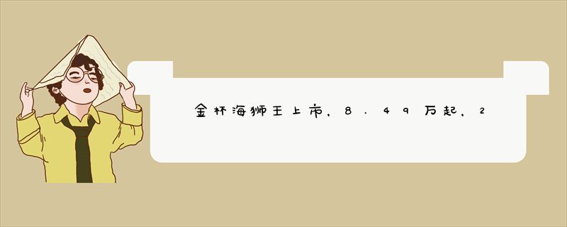 金杯海狮王上市，8.49万起，2/6/7/9/10座都有，搭载2.0L动力