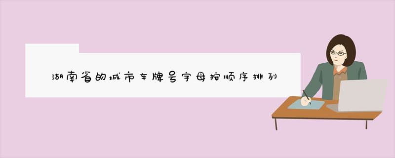 湖南省的城市车牌号字母按顺序排列是？