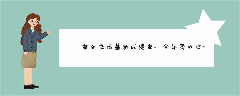 京东交出蕞新成绩单_全年营收达9516亿元_单季亏损