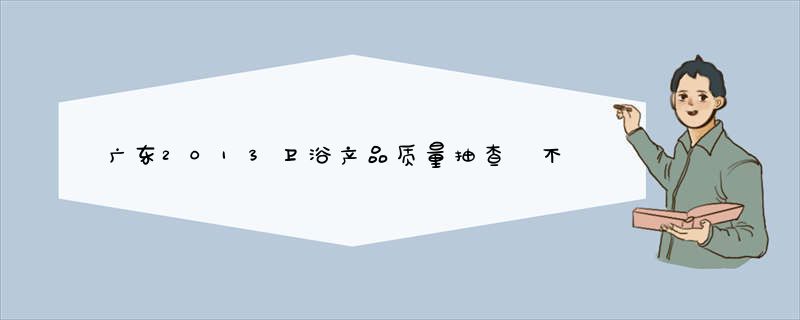 广东2013卫浴产品质量抽查 不合格率11.7%