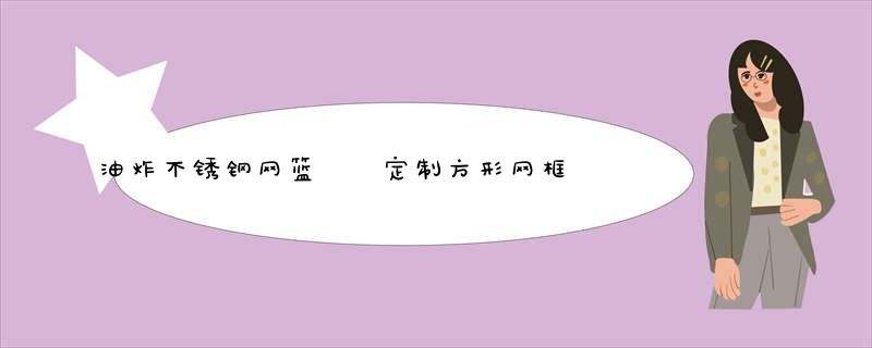 油炸不锈钢网篮  定制方形网框