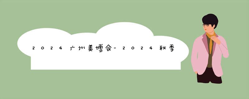 2024广州美博会-2024秋季广州美博会(9月4-6日)
