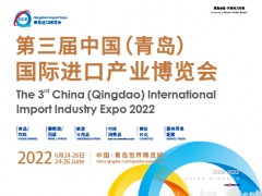 2022第三届中国（青岛）国际进口产业博览会（QIIE）